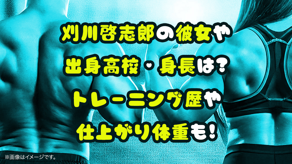 刈川啓志郎の彼女や大学・身長は?トレーニング歴や仕上がり体重も!